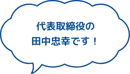 代表取締役の田中忠幸です!
